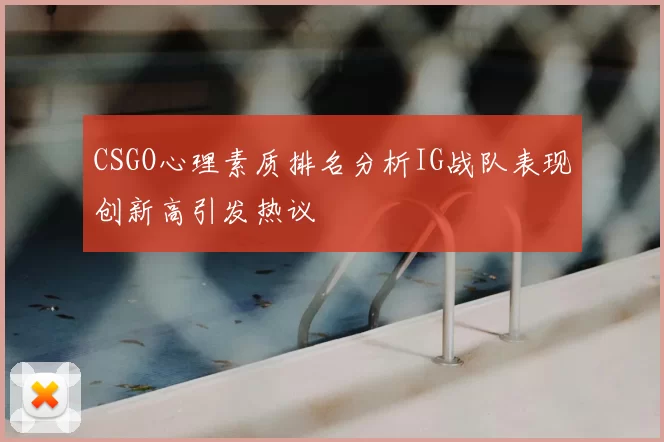 CSGO心理素质排名分析IG战队表现创新高引发热议