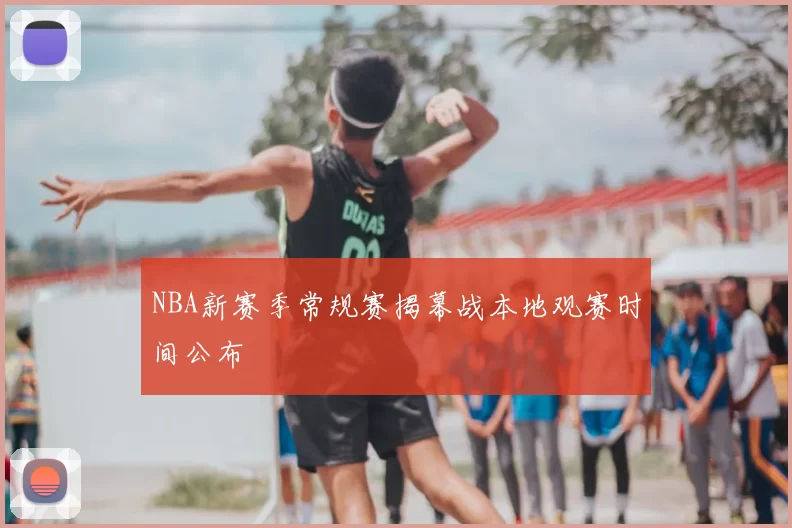 NBA新赛季常规赛揭幕战本地观赛时间公布