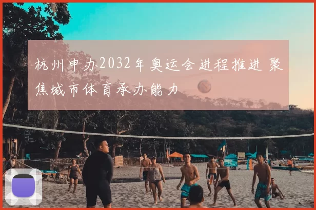 杭州申办2032年奥运会进程推进 聚焦城市体育承办能力