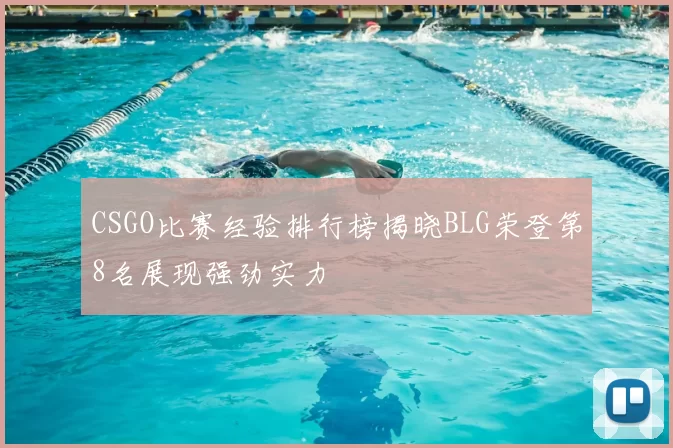 CSGO比赛经验排行榜揭晓BLG荣登第8名展现强劲实力