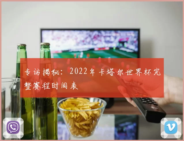 专访揭秘：2022年卡塔尔世界杯完整赛程时间表