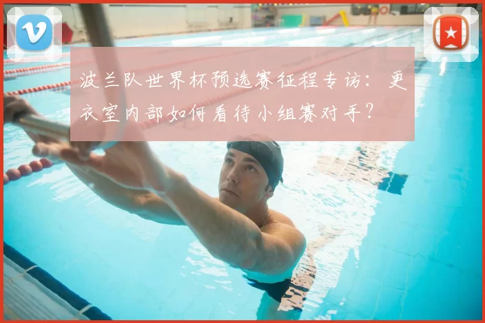 波兰队世界杯预选赛征程专访：更衣室内部如何看待小组赛对手？