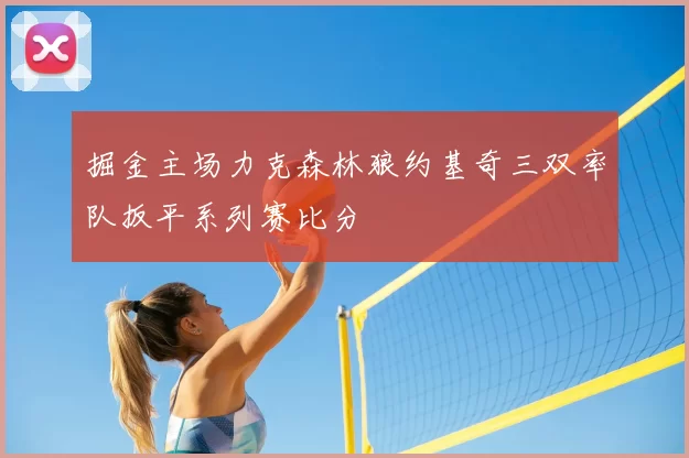 掘金主场力克森林狼约基奇三双率队扳平系列赛比分