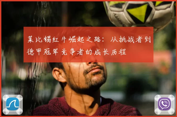 莱比锡红牛崛起之路：从挑战者到德甲冠军竞争者的成长历程