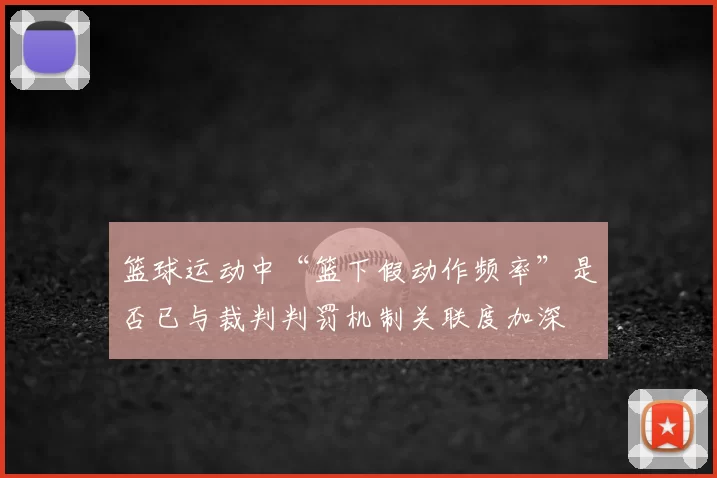 篮球运动中“篮下假动作频率”是否已与裁判判罚机制关联度加深