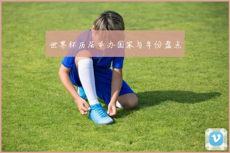 世界杯历届举办国家与年份盘点