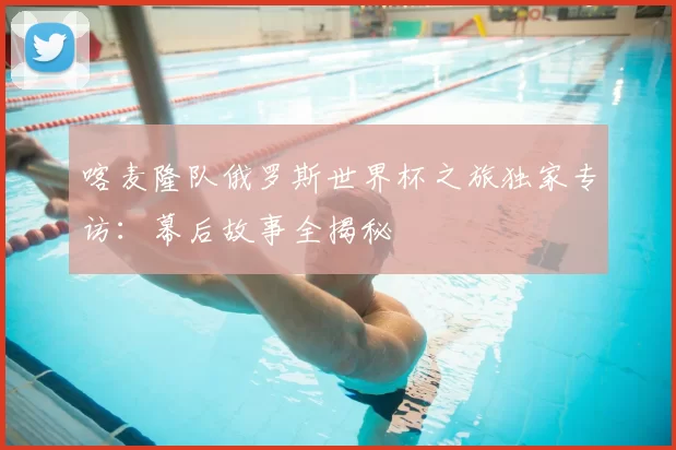 喀麦隆队俄罗斯世界杯之旅独家专访：幕后故事全揭秘