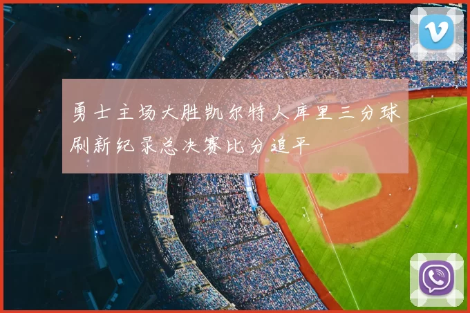 勇士主场大胜凯尔特人库里三分球刷新纪录总决赛比分追平