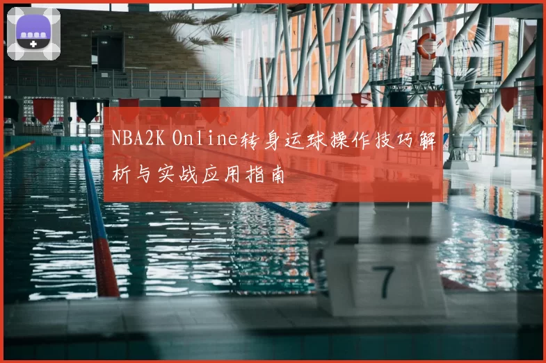 NBA2K Online转身运球操作技巧解析与实战应用指南