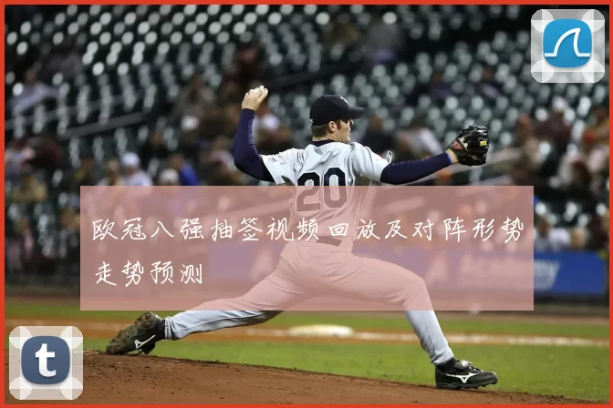 欧冠八强抽签视频回放及对阵形势走势预测