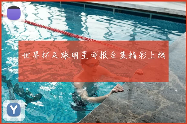 世界杯足球明星海报合集精彩上线