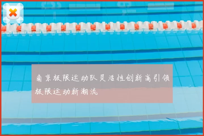 南京极限运动队灵活性创新高引领极限运动新潮流