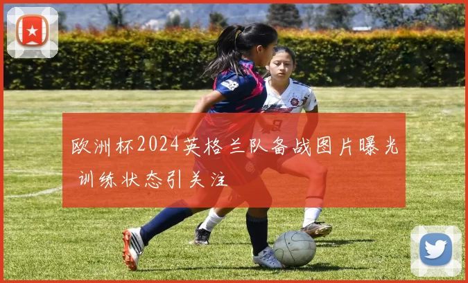 欧洲杯2024英格兰队备战图片曝光 训练状态引关注