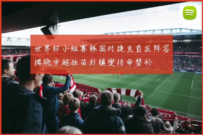 世界杯小组赛韩国对捷克首发阵容揭晓中超独苗朴镇燮待命替补