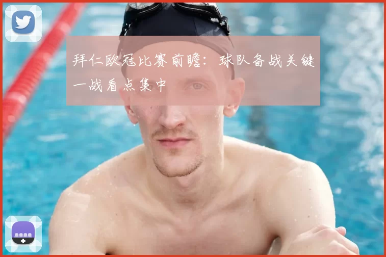 拜仁欧冠比赛前瞻:球队备战关键一战看点集中