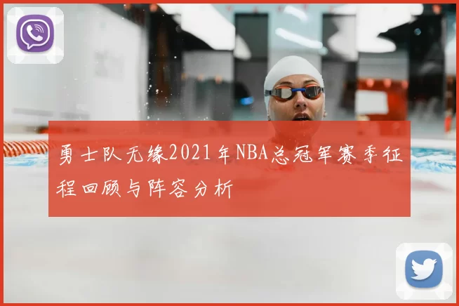 勇士队无缘2021年NBA总冠军赛季征程回顾与阵容分析