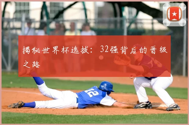 揭秘世界杯选拔：32强背后的晋级之路