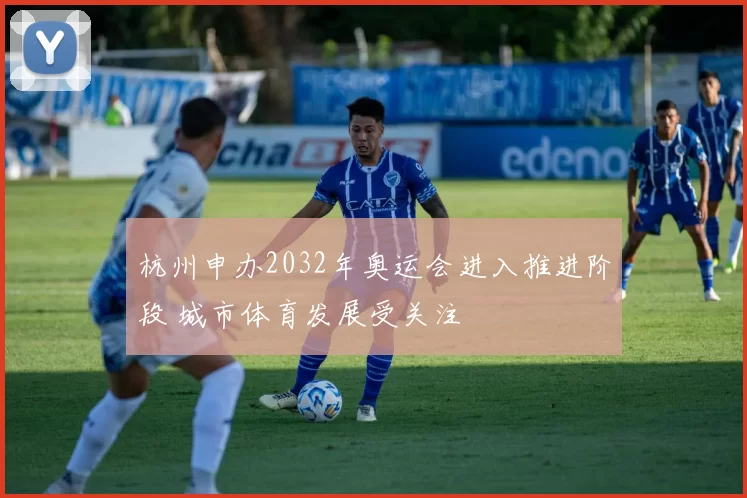 杭州申办2032年奥运会进入推进阶段 城市体育发展受关注