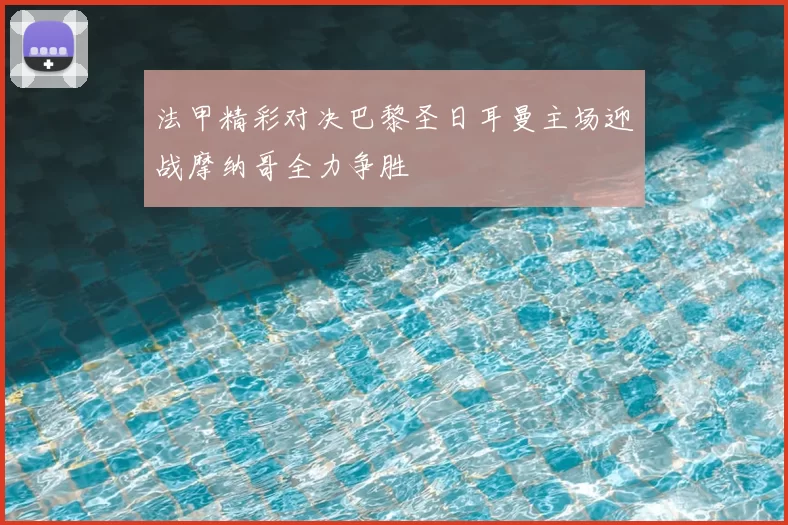 法甲精彩对决巴黎圣日耳曼主场迎战摩纳哥全力争胜