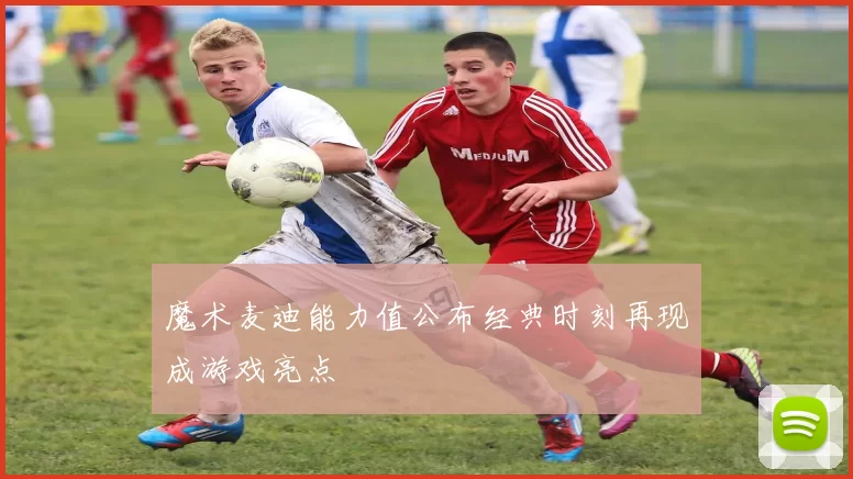 魔术麦迪能力值公布经典时刻再现成游戏亮点