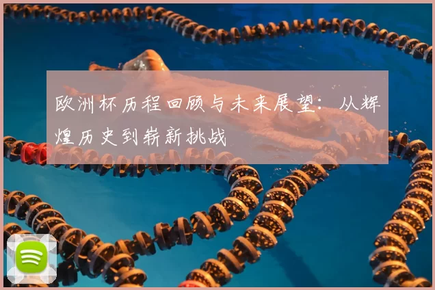 欧洲杯历程回顾与未来展望：从辉煌历史到崭新挑战