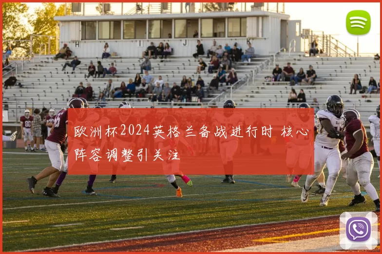 欧洲杯2024英格兰备战进行时 核心阵容调整引关注