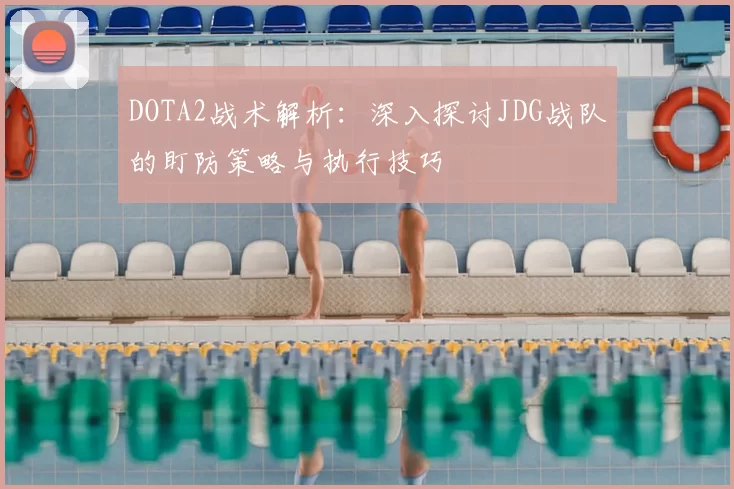 DOTA2战术解析：深入探讨JDG战队的盯防策略与执行技巧