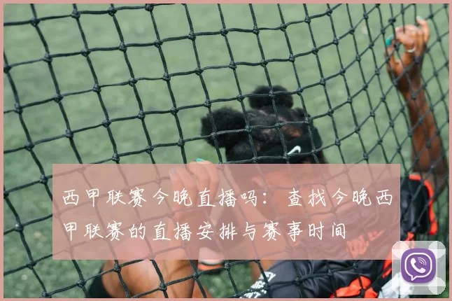 西甲联赛今晚直播吗：查找今晚西甲联赛的直播安排与赛事时间
