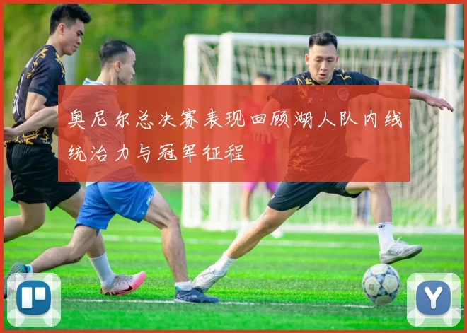 奥尼尔总决赛表现回顾湖人队内线统治力与冠军征程
