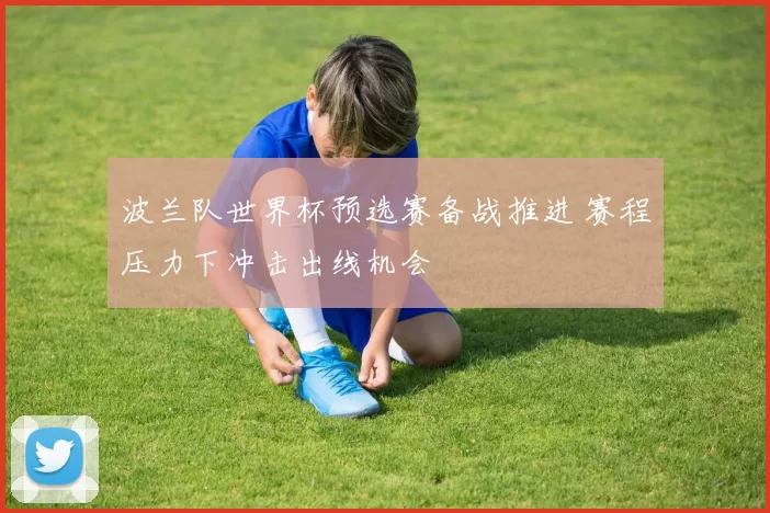 波兰队世界杯预选赛备战推进 赛程压力下冲击出线机会