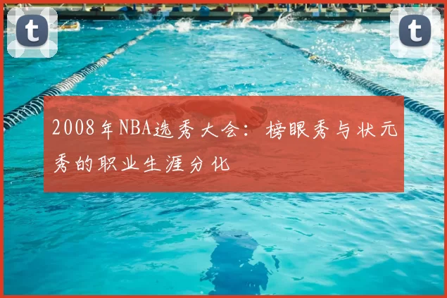 2008年NBA选秀大会：榜眼秀与状元秀的职业生涯分化