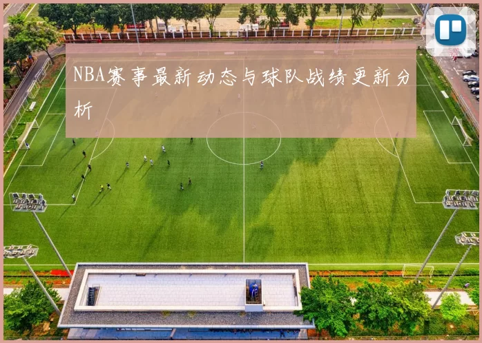 NBA赛事最新动态与球队战绩更新分析