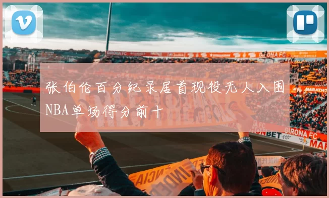 张伯伦百分纪录居首现役无人入围NBA单场得分前十