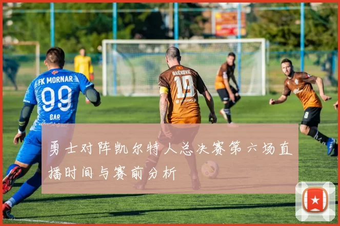 勇士对阵凯尔特人总决赛第六场直播时间与赛前分析