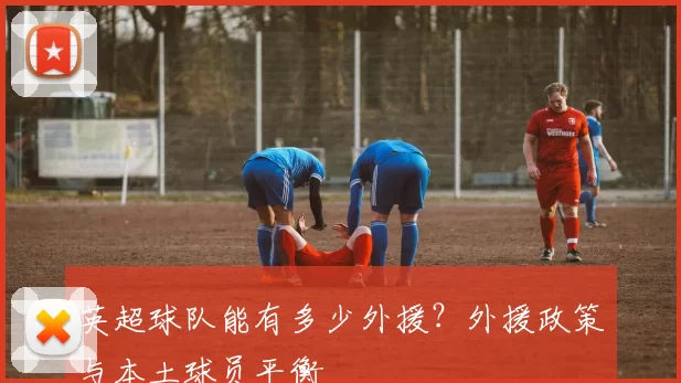 英超球队能有多少外援？外援政策与本土球员平衡