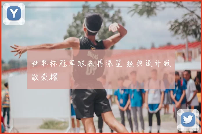 世界杯冠军球衣再添星 经典设计致敬荣耀