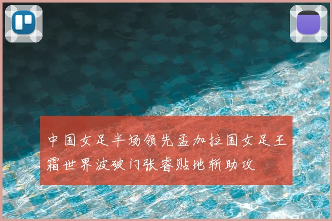 中国女足半场领先孟加拉国女足王霜世界波破门张睿贴地斩助攻