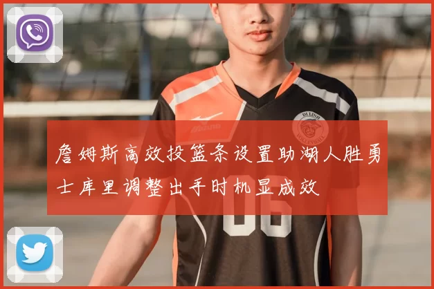 詹姆斯高效投篮条设置助湖人胜勇士库里调整出手时机显成效