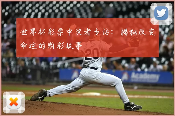 世界杯彩票中奖者专访：揭秘改变命运的购彩故事