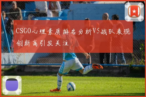 CSGO心理素质排名分析V5战队表现创新高引发关注