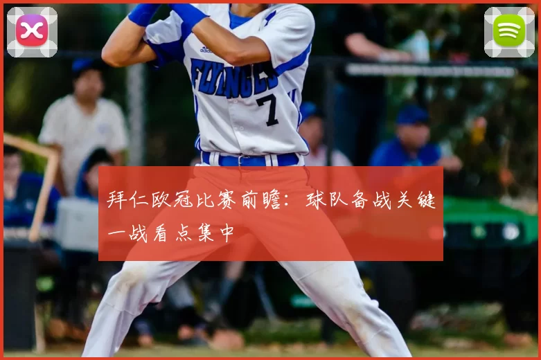 拜仁欧冠比赛前瞻:球队备战关键一战看点集中