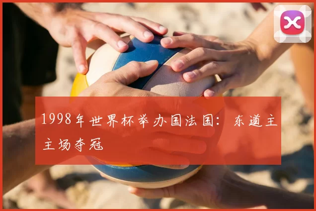 1998年世界杯举办国法国：东道主主场夺冠