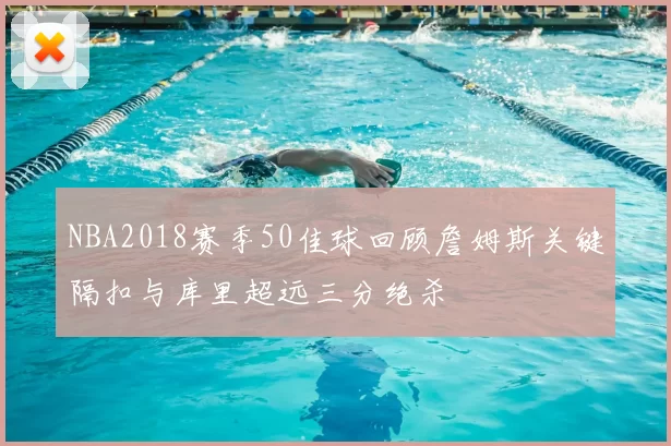 NBA2018赛季50佳球回顾詹姆斯关键隔扣与库里超远三分绝杀