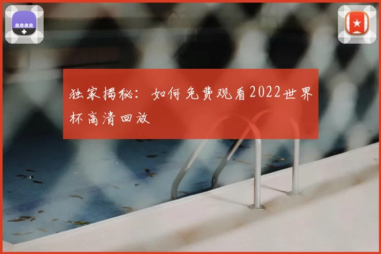 独家揭秘:如何免费观看2022世界杯高清回放
