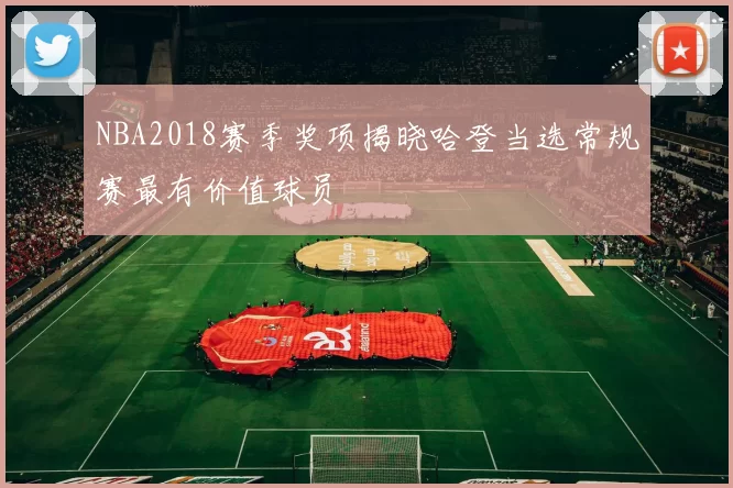 NBA2018赛季奖项揭晓哈登当选常规赛最有价值球员