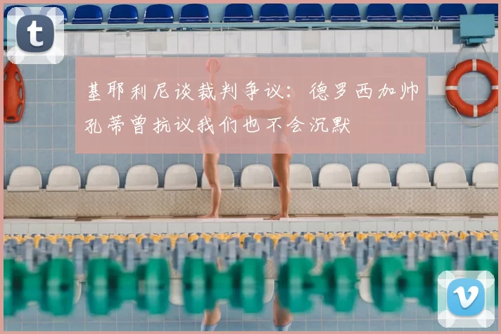 基耶利尼谈裁判争议：德罗西加帅孔蒂曾抗议我们也不会沉默