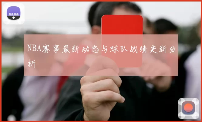 NBA赛事最新动态与球队战绩更新分析