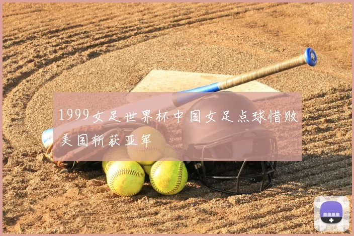 1999女足世界杯中国女足点球惜败美国斩获亚军
