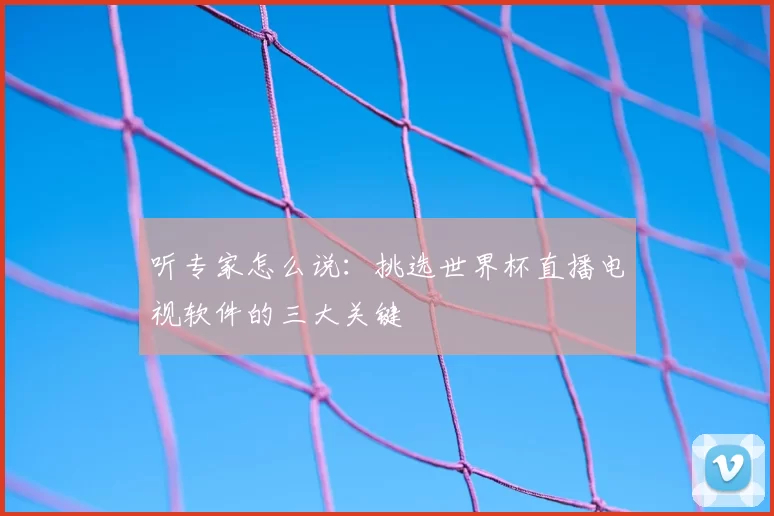 听专家怎么说:挑选世界杯直播电视软件的三大关键