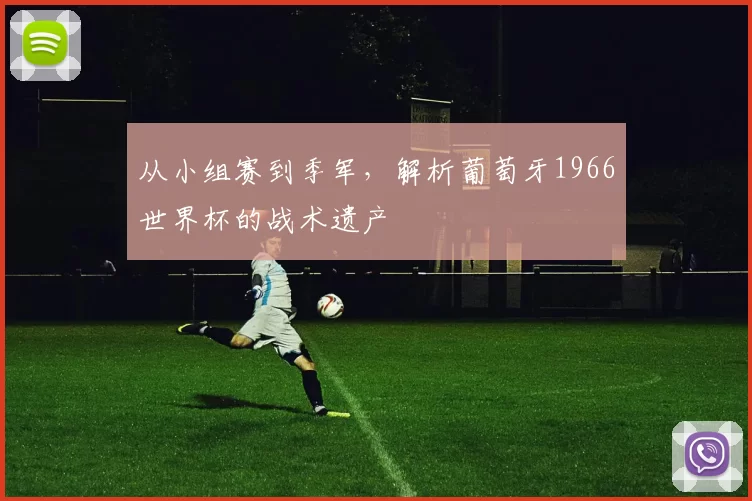 从小组赛到季军，解析葡萄牙1966世界杯的战术遗产